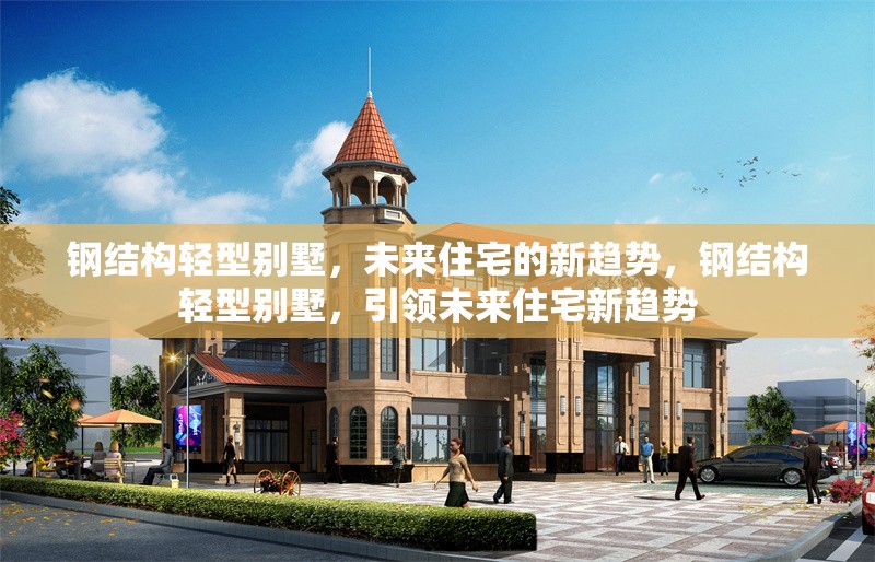 鋼結(jié)構(gòu)輕型別墅，未來住宅的新趨勢，鋼結(jié)構(gòu)輕型別墅，引領(lǐng)未來住宅新趨勢