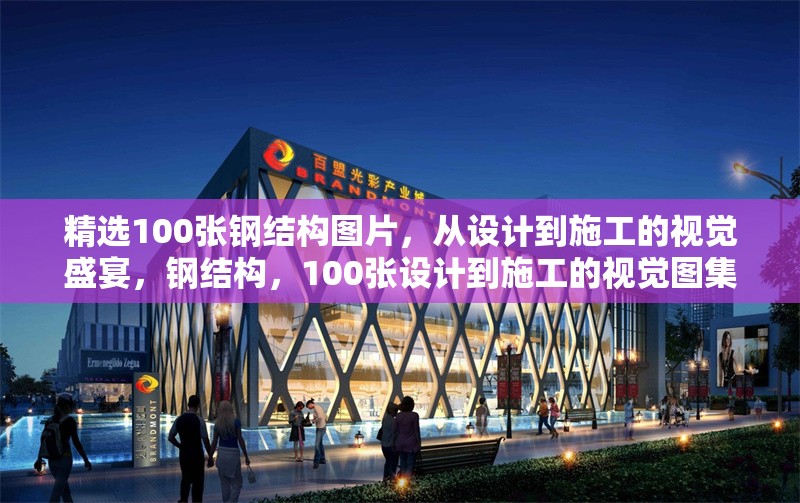 精選100張鋼結構圖片，從設計到施工的視覺盛宴，鋼結構，100張設計到施工的視覺圖集