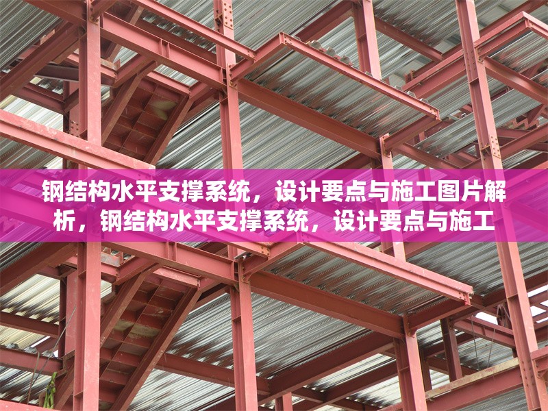 鋼結(jié)構(gòu)水平支撐系統(tǒng)，設(shè)計(jì)要點(diǎn)與施工圖片解析，鋼結(jié)構(gòu)水平支撐系統(tǒng)，設(shè)計(jì)要點(diǎn)與施工