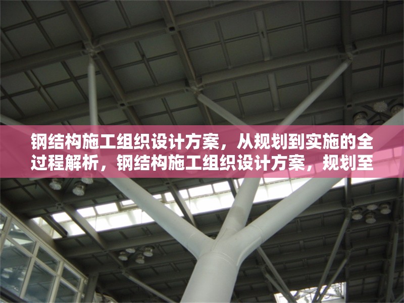 鋼結(jié)構(gòu)施工組織設計方案，從規(guī)劃到實施的全過程解析，鋼結(jié)構(gòu)施工組織設計方案，規(guī)劃至實施全流程