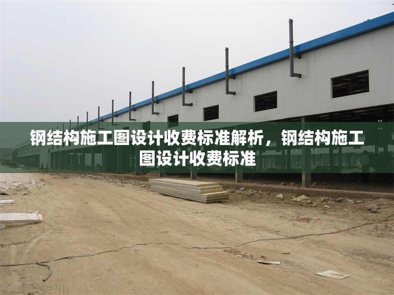 鋼結(jié)構(gòu)施工圖設(shè)計(jì)收費(fèi)標(biāo)準(zhǔn)解析，鋼結(jié)構(gòu)施工圖設(shè)計(jì)收費(fèi)標(biāo)準(zhǔn) 行業(yè)新聞