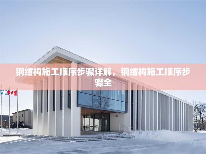 鋼結(jié)構(gòu)施工順序步驟詳解，鋼結(jié)構(gòu)施工順序步驟全