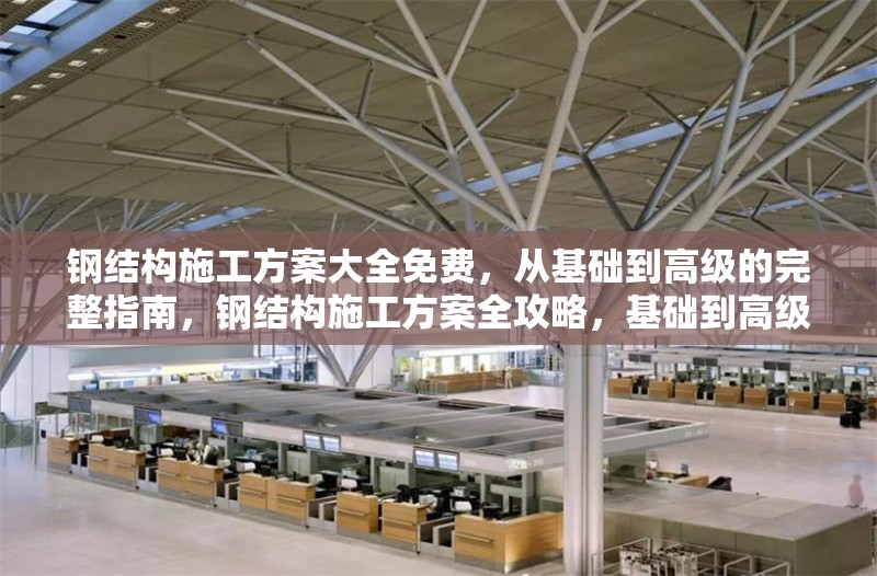 鋼結(jié)構(gòu)施工方案大全免費，從基礎(chǔ)到高級的完整指南，鋼結(jié)構(gòu)施工方案全攻略，基礎(chǔ)到高級 行業(yè)新聞