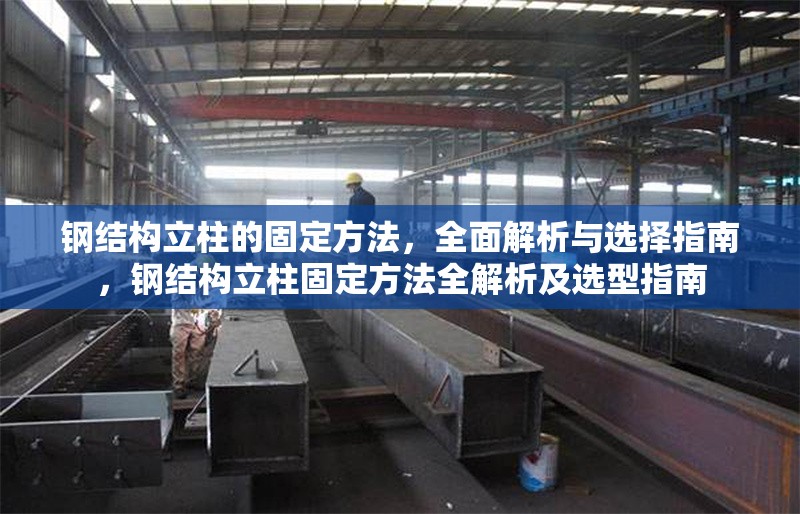 鋼結(jié)構(gòu)立柱的固定方法，全面解析與選擇指南，鋼結(jié)構(gòu)立柱固定方法全解析及選型指南