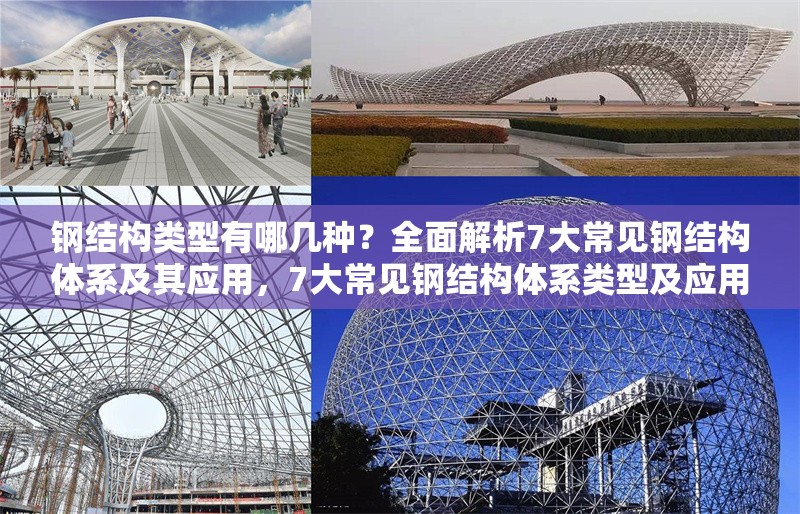鋼結(jié)構(gòu)類型有哪幾種？全面解析7大常見鋼結(jié)構(gòu)體系及其應用，7大常見鋼結(jié)構(gòu)體系類型及應用全