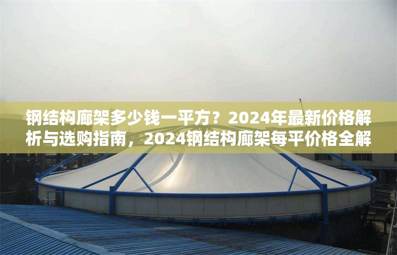 鋼結(jié)構(gòu)廊架多少錢一平方？2024年最新價(jià)格解析與選購指南，2024鋼結(jié)構(gòu)廊架每平價(jià)格全解析及選購
