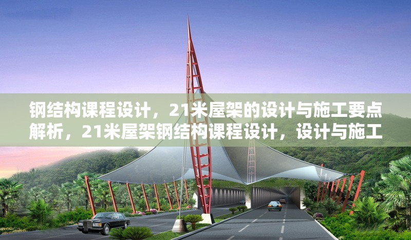 鋼結(jié)構(gòu)課程設(shè)計(jì)，21米屋架的設(shè)計(jì)與施工要點(diǎn)解析，21米屋架鋼結(jié)構(gòu)課程設(shè)計(jì)，設(shè)計(jì)與施工要點(diǎn)全解析 行業(yè)新聞