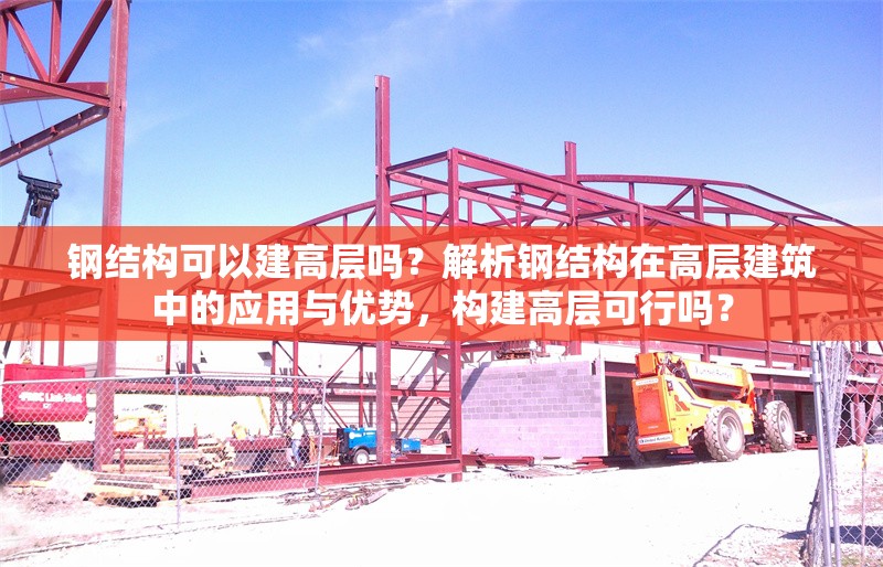 鋼結(jié)構(gòu)可以建高層嗎？解析鋼結(jié)構(gòu)在高層建筑中的應用與優(yōu)勢，構(gòu)建高層可行嗎？