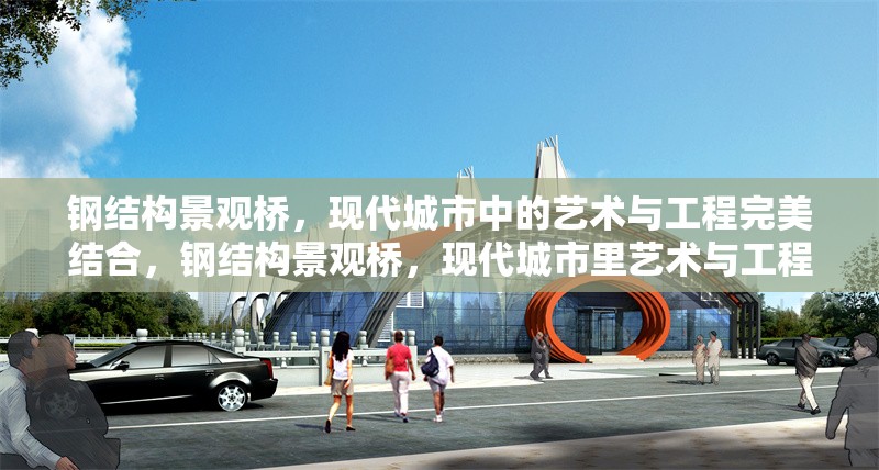 鋼結(jié)構(gòu)景觀橋，現(xiàn)代城市中的藝術(shù)與工程完美結(jié)合，鋼結(jié)構(gòu)景觀橋，現(xiàn)代城市里藝術(shù)與工程的完美融合