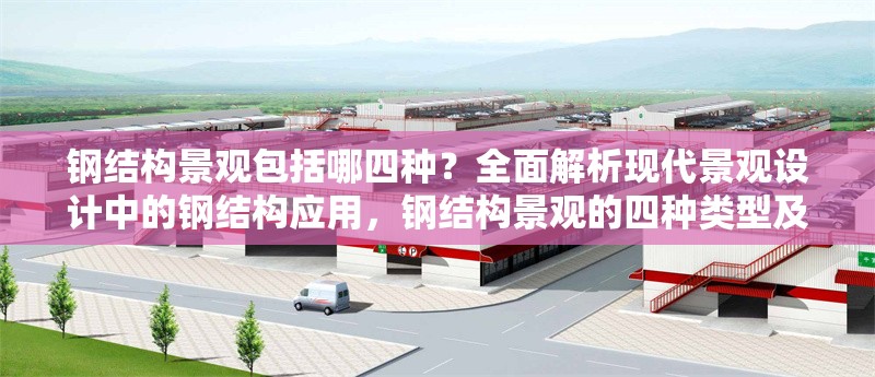 鋼結(jié)構(gòu)景觀包括哪四種？全面解析現(xiàn)代景觀設(shè)計中的鋼結(jié)構(gòu)應(yīng)用，鋼結(jié)構(gòu)景觀的四種類型及現(xiàn)代景觀設(shè)計 行業(yè)新聞