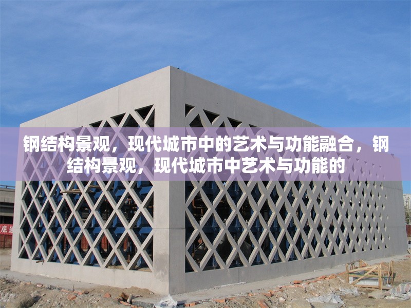鋼結(jié)構(gòu)景觀，現(xiàn)代城市中的藝術(shù)與功能融合，鋼結(jié)構(gòu)景觀，現(xiàn)代城市中藝術(shù)與功能的