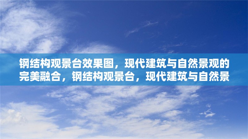 鋼結(jié)構(gòu)觀景臺效果圖，現(xiàn)代建筑與自然景觀的完美融合，鋼結(jié)構(gòu)觀景臺，現(xiàn)代建筑與自然景觀的完美融合效果圖