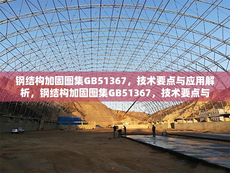 鋼結(jié)構(gòu)加固圖集GB51367，技術(shù)要點(diǎn)與應(yīng)用解析，鋼結(jié)構(gòu)加固圖集GB51367，技術(shù)要點(diǎn)與