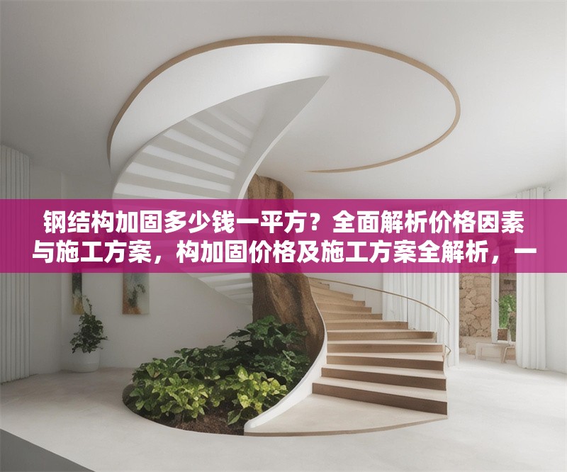 鋼結(jié)構(gòu)加固多少錢一平方？全面解析價格因素與施工方案，構(gòu)加固價格及施工方案全解析，一