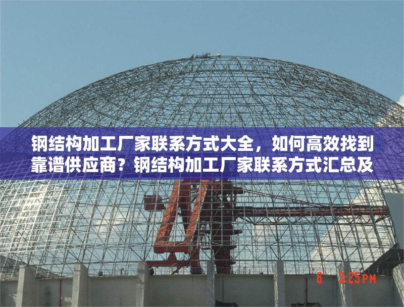 鋼結(jié)構(gòu)加工廠家聯(lián)系方式大全，如何高效找到靠譜供應(yīng)商？鋼結(jié)構(gòu)加工廠家聯(lián)系方式匯總及靠譜供應(yīng)商尋覓