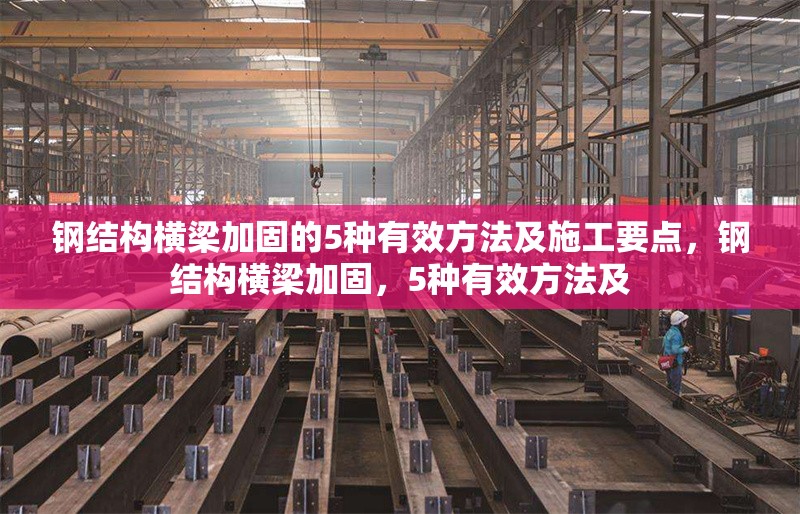 鋼結(jié)構(gòu)橫梁加固的5種有效方法及施工要點(diǎn)，鋼結(jié)構(gòu)橫梁加固，5種有效方法及