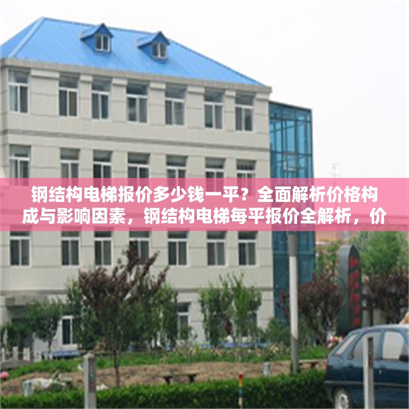 鋼結(jié)構(gòu)電梯報(bào)價(jià)多少錢(qián)一平？全面解析價(jià)格構(gòu)成與影響因素，鋼結(jié)構(gòu)電梯每平報(bào)價(jià)全解析，價(jià)格構(gòu)成與影響因素深度剖析 行業(yè)新聞