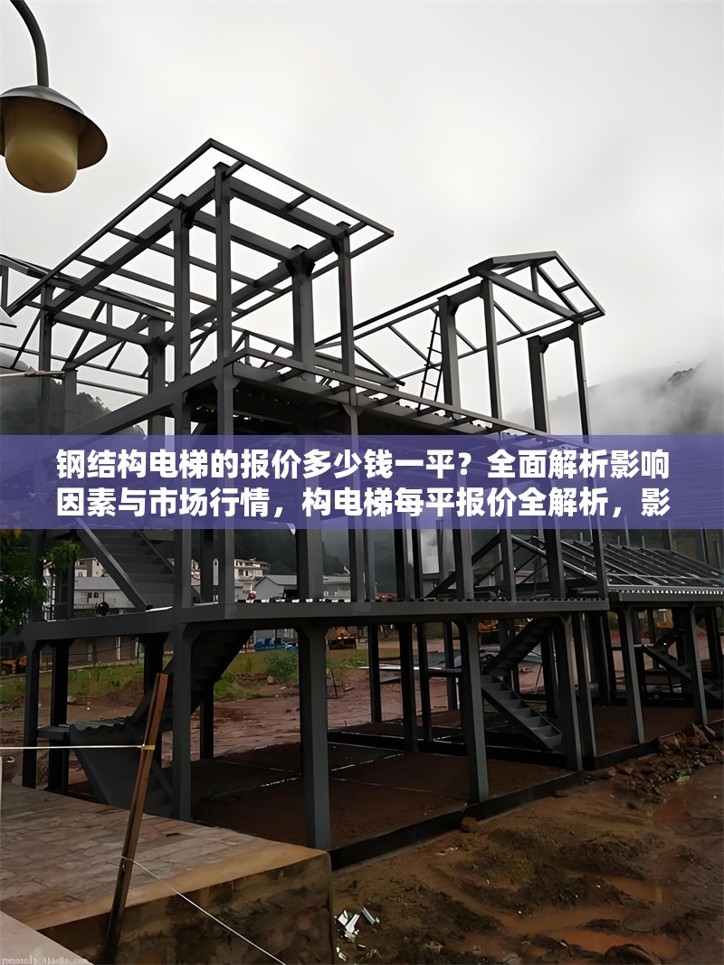 鋼結(jié)構(gòu)電梯的報價多少錢一平？全面解析影響因素與市場行情，構(gòu)電梯每平報價全解析，影響因素與