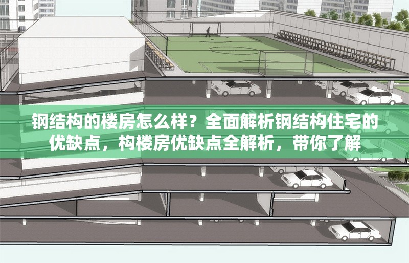 鋼結(jié)構(gòu)的樓房怎么樣？全面解析鋼結(jié)構(gòu)住宅的優(yōu)缺點(diǎn)，構(gòu)樓房?jī)?yōu)缺點(diǎn)全解析，帶你了解