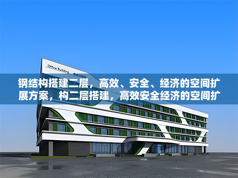 鋼結(jié)構(gòu)搭建二層，高效、安全、經(jīng)濟的空間擴展方案，構(gòu)二層搭建，高效安全經(jīng)濟的空間擴展