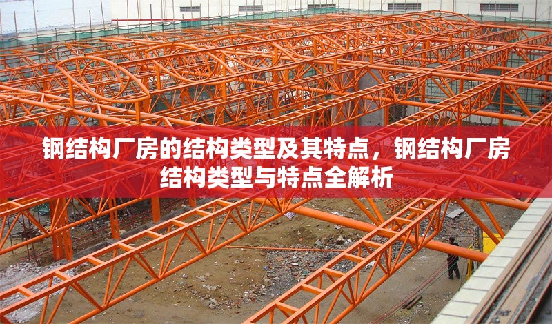 鋼結(jié)構(gòu)廠房的結(jié)構(gòu)類型及其特點，鋼結(jié)構(gòu)廠房結(jié)構(gòu)類型與特點全解析