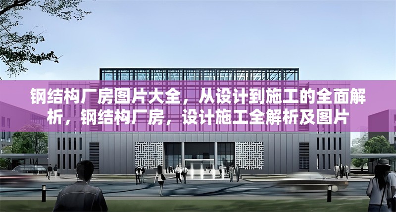 鋼結(jié)構(gòu)廠房圖片大全，從設計到施工的全面解析，鋼結(jié)構(gòu)廠房，設計施工全解析及圖片