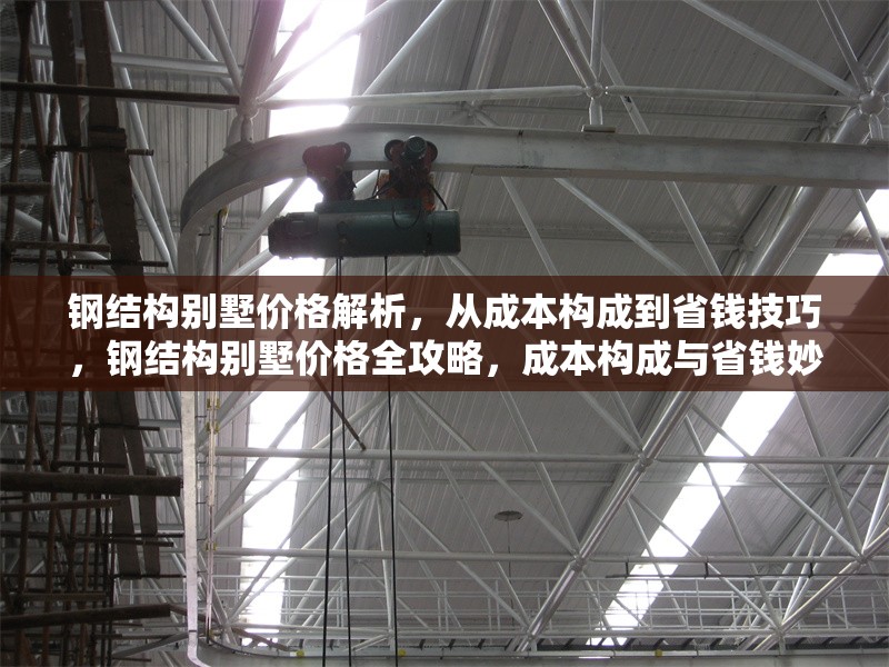 鋼結構別墅價格解析，從成本構成到省錢技巧，鋼結構別墅價格全攻略，成本構成與省錢妙招深度解析