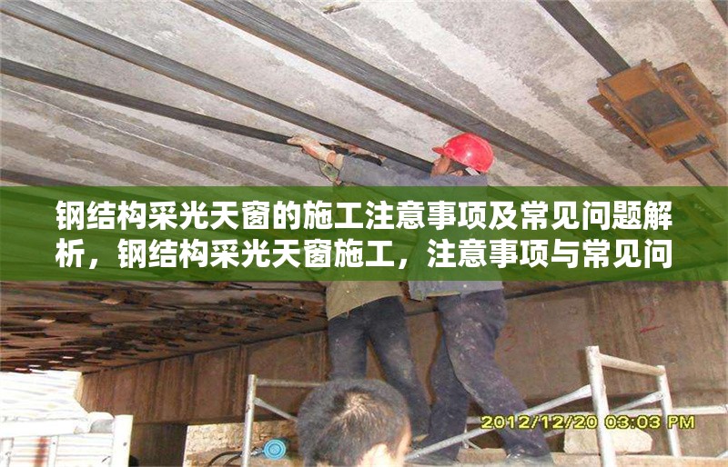 鋼結(jié)構(gòu)采光天窗的施工注意事項(xiàng)及常見問(wèn)題解析，鋼結(jié)構(gòu)采光天窗施工，注意事項(xiàng)與常見問(wèn)題